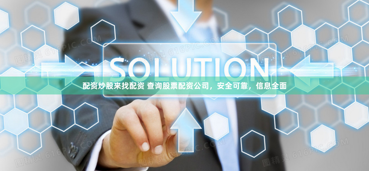 配资炒股来找配资 查询股票配资公司，安全可靠，信息全面