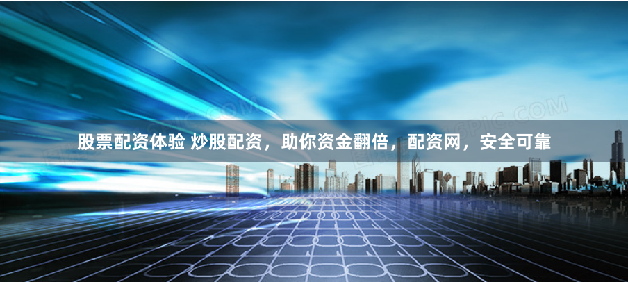 股票配资体验 炒股配资，助你资金翻倍，配资网，安全可靠