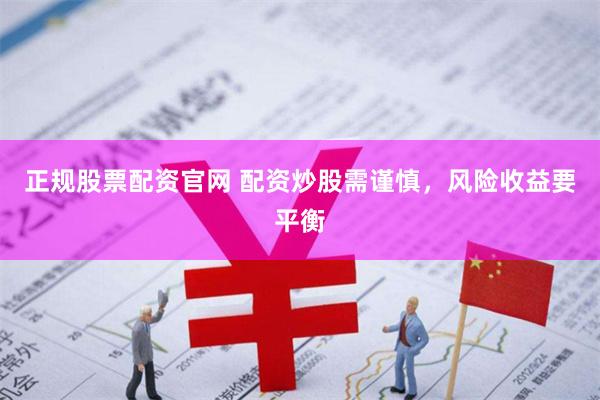 正规股票配资官网 配资炒股需谨慎，风险收益要平衡