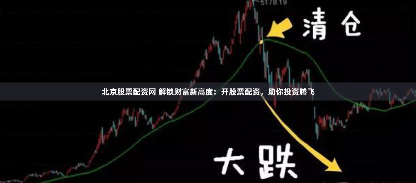 北京股票配资网 解锁财富新高度：开股票配资，助你投资腾飞