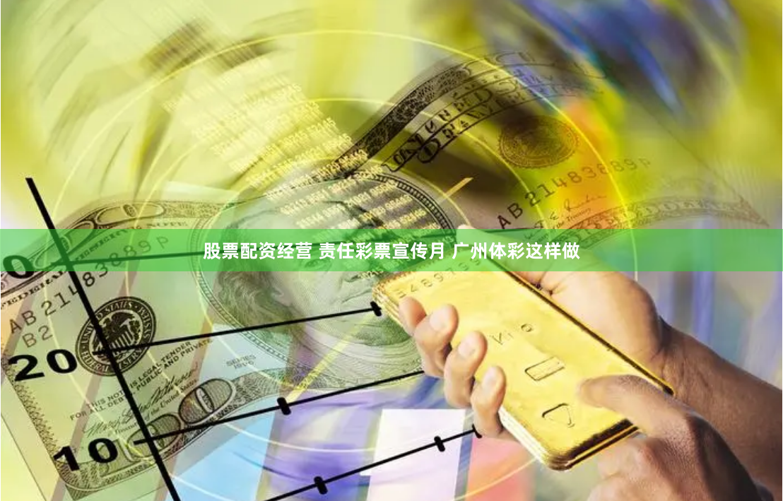 股票配资经营 责任彩票宣传月 广州体彩这样做