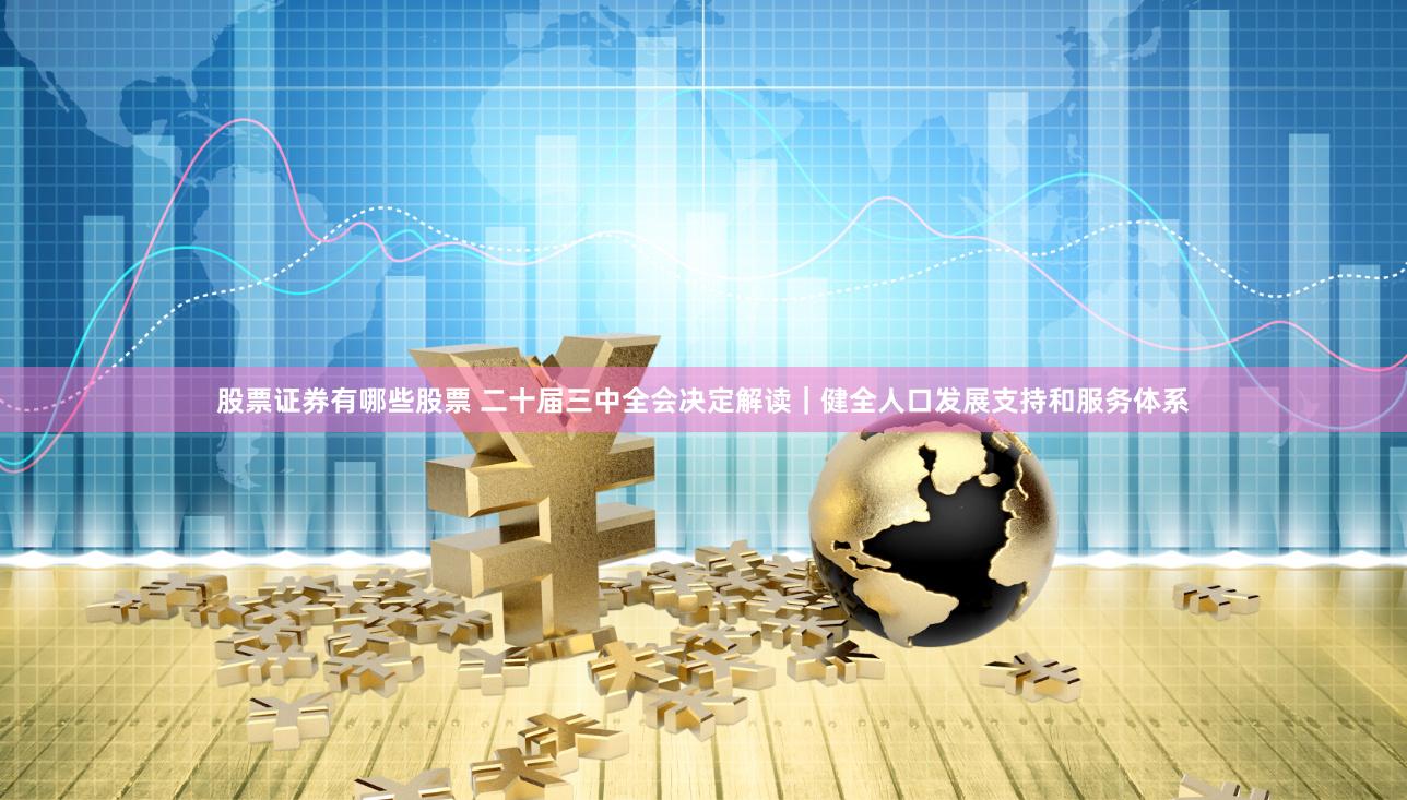 股票证券有哪些股票 二十届三中全会决定解读｜健全人口发展支持和服务体系