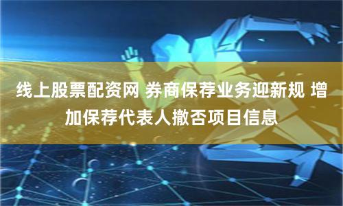 线上股票配资网 券商保荐业务迎新规 增加保荐代表人撤否项目信息