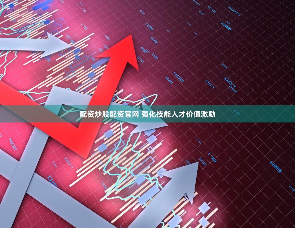 配资炒股配资官网 强化技能人才价值激励