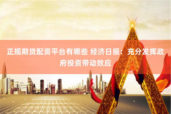 正规期货配资平台有哪些 经济日报：充分发挥政府投资带动效应