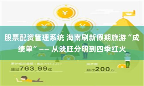 股票配资管理系统 海南刷新假期旅游“成绩单”—— 从淡旺分明到四季红火