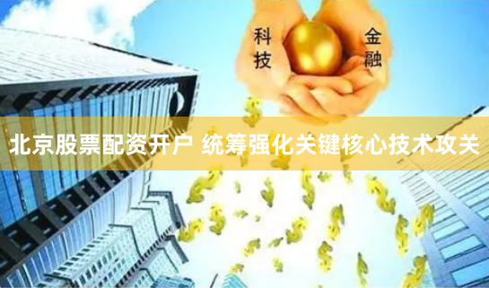 北京股票配资开户 统筹强化关键核心技术攻关