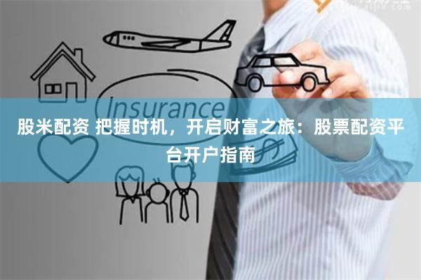 股米配资 把握时机，开启财富之旅：股票配资平台开户指南