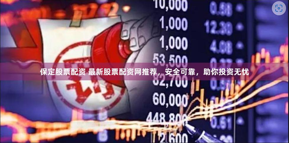 保定股票配资 最新股票配资网推荐，安全可靠，助你投资无忧