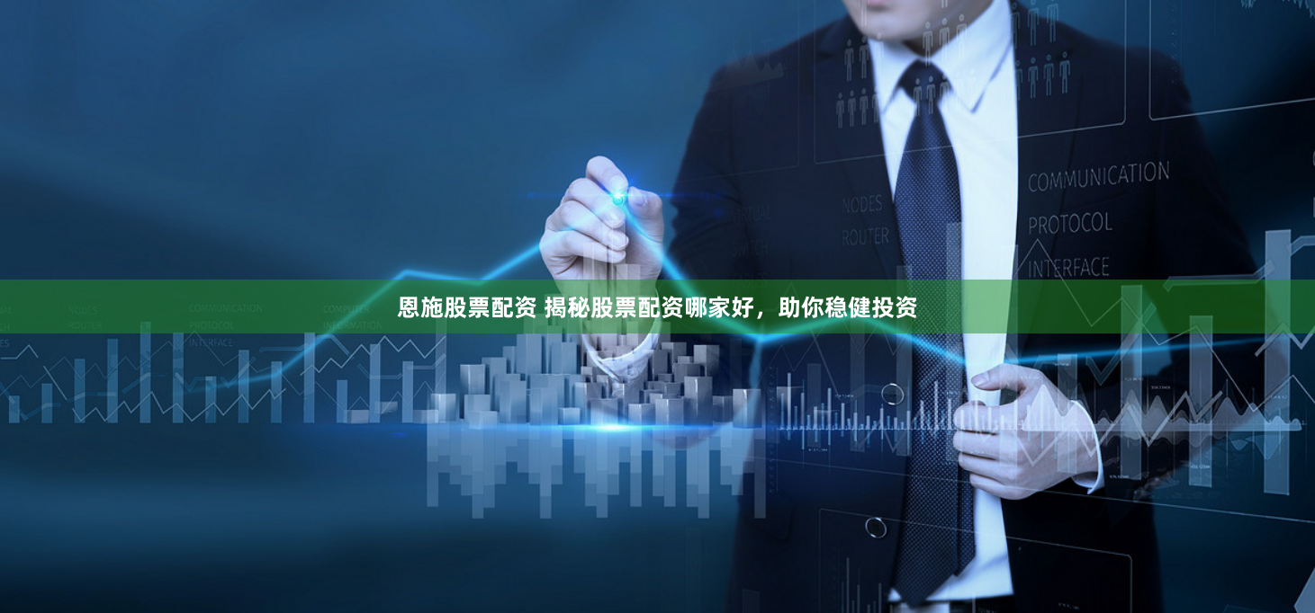 恩施股票配资 揭秘股票配资哪家好，助你稳健投资