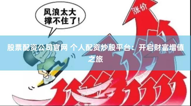 股票配资公司官网 个人配资炒股平台：开启财富增值之旅