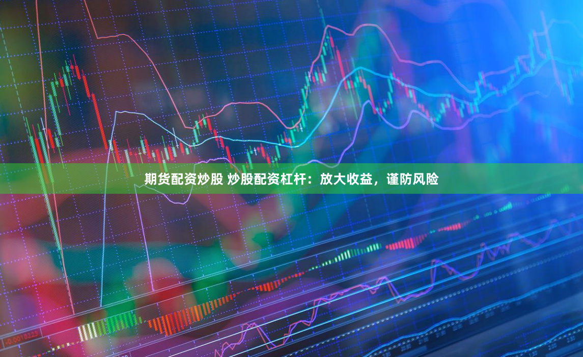 期货配资炒股 炒股配资杠杆：放大收益，谨防风险