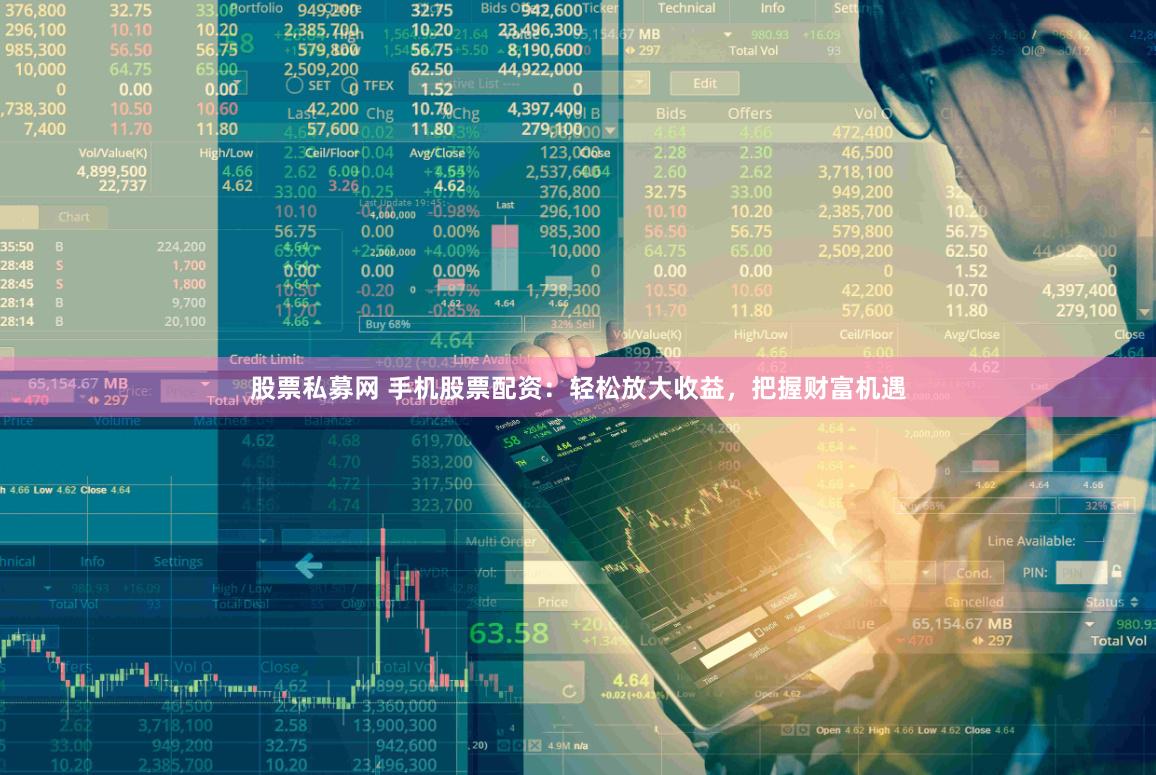 股票私募网 手机股票配资：轻松放大收益，把握财富机遇