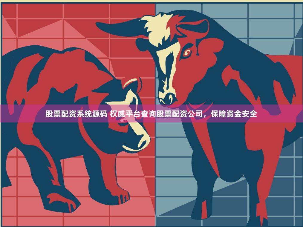 股票配资系统源码 权威平台查询股票配资公司，保障资金安全