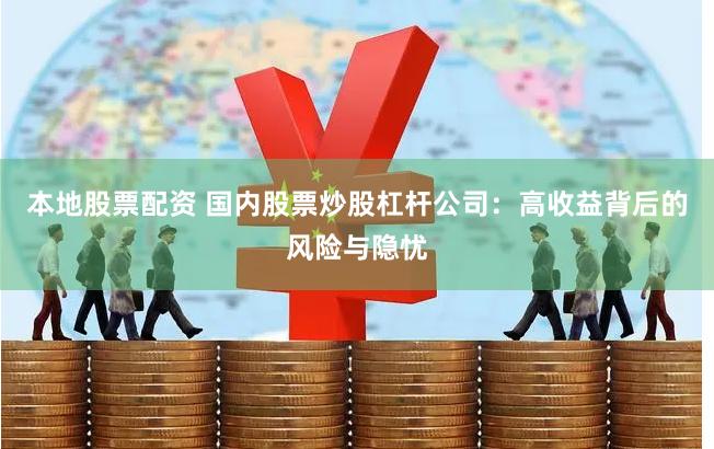 本地股票配资 国内股票炒股杠杆公司：高收益背后的风险与隐忧