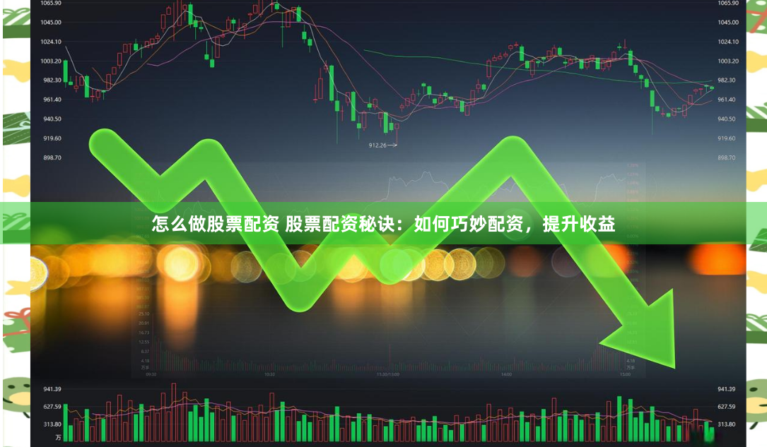怎么做股票配资 股票配资秘诀：如何巧妙配资，提升收益