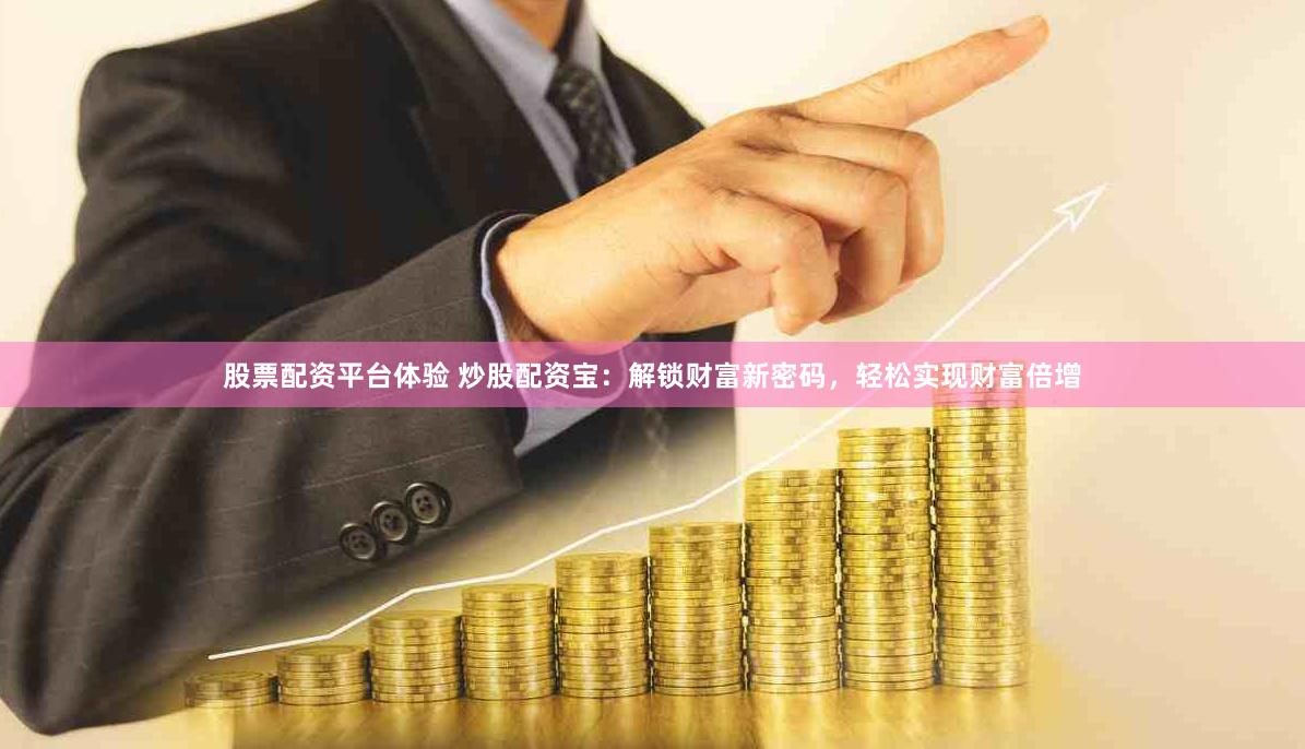 股票配资平台体验 炒股配资宝：解锁财富新密码，轻松实现财富倍增