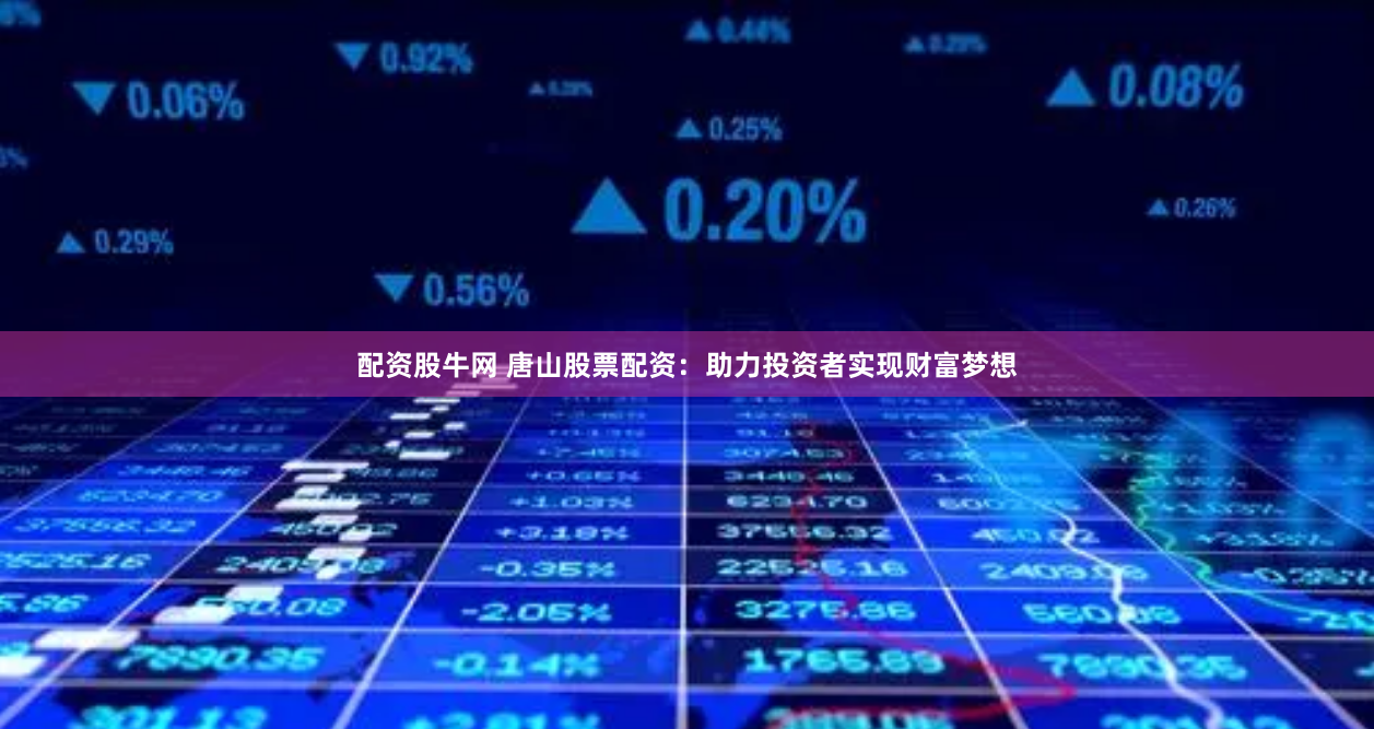 配资股牛网 唐山股票配资：助力投资者实现财富梦想