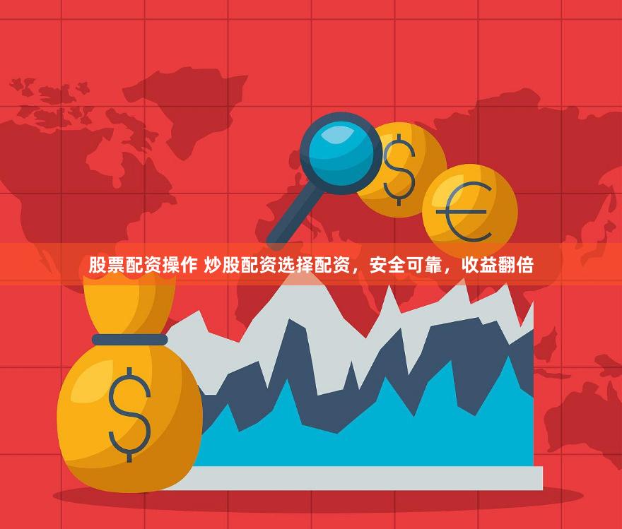 股票配资操作 炒股配资选择配资，安全可靠，收益翻倍