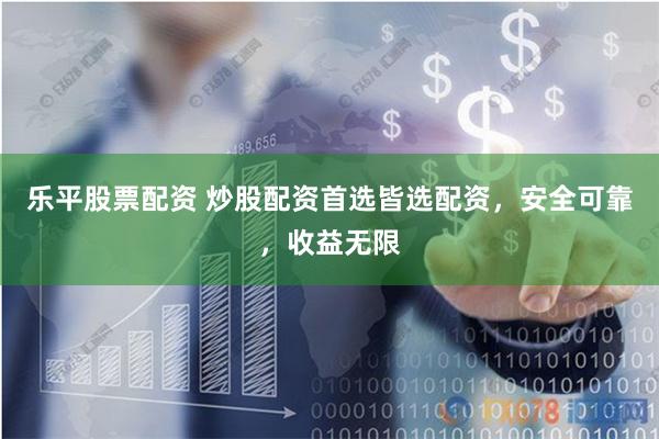 乐平股票配资 炒股配资首选皆选配资，安全可靠，收益无限