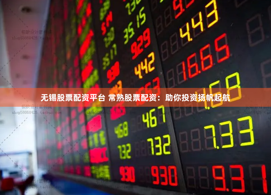 无锡股票配资平台 常熟股票配资：助你投资扬帆起航