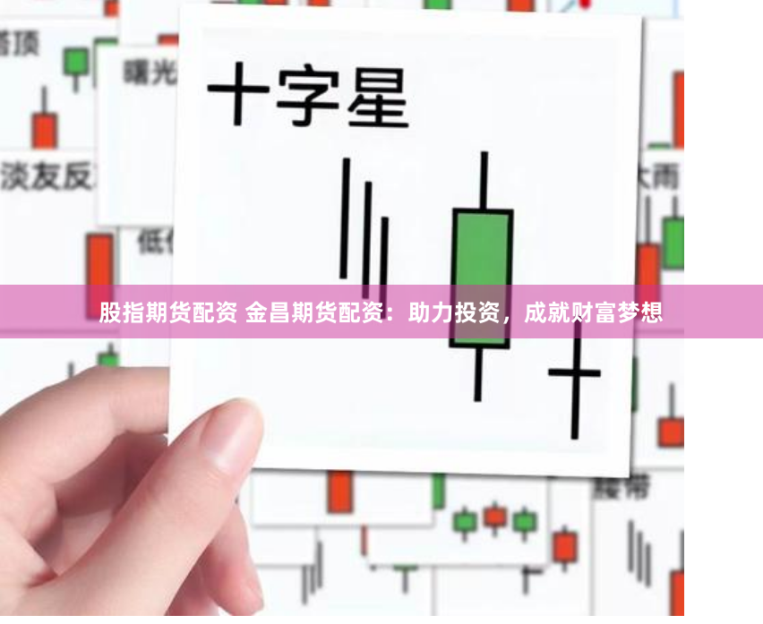 股指期货配资 金昌期货配资：助力投资，成就财富梦想