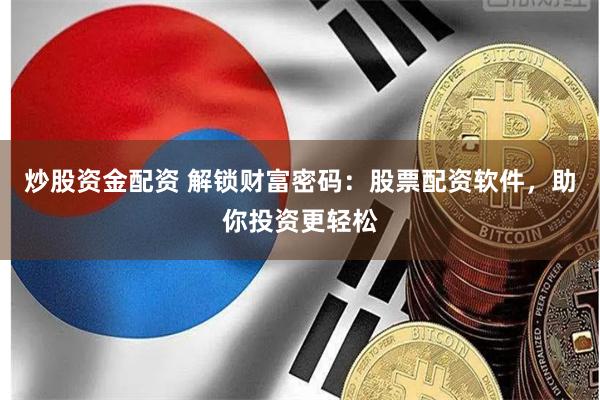 炒股资金配资 解锁财富密码：股票配资软件，助你投资更轻松