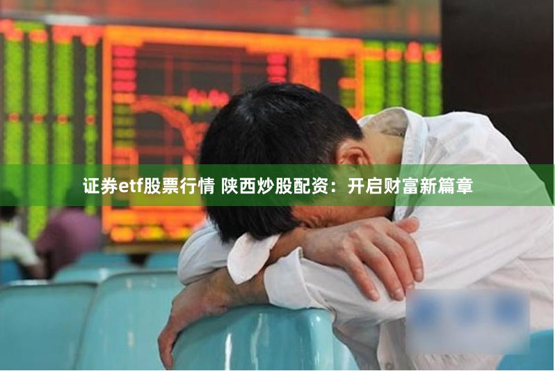 证券etf股票行情 陕西炒股配资：开启财富新篇章