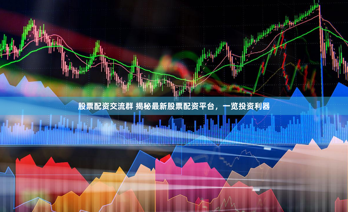 股票配资交流群 揭秘最新股票配资平台，一览投资利器