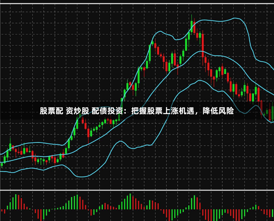 股票配 资炒股 配债投资：把握股票上涨机遇，降低风险