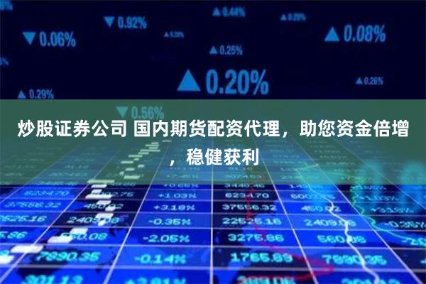 炒股证券公司 国内期货配资代理，助您资金倍增，稳健获利