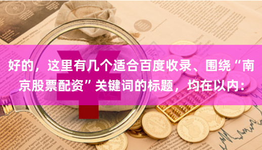 好的，这里有几个适合百度收录、围绕“南京股票配资”关键词的标题，均在以内：