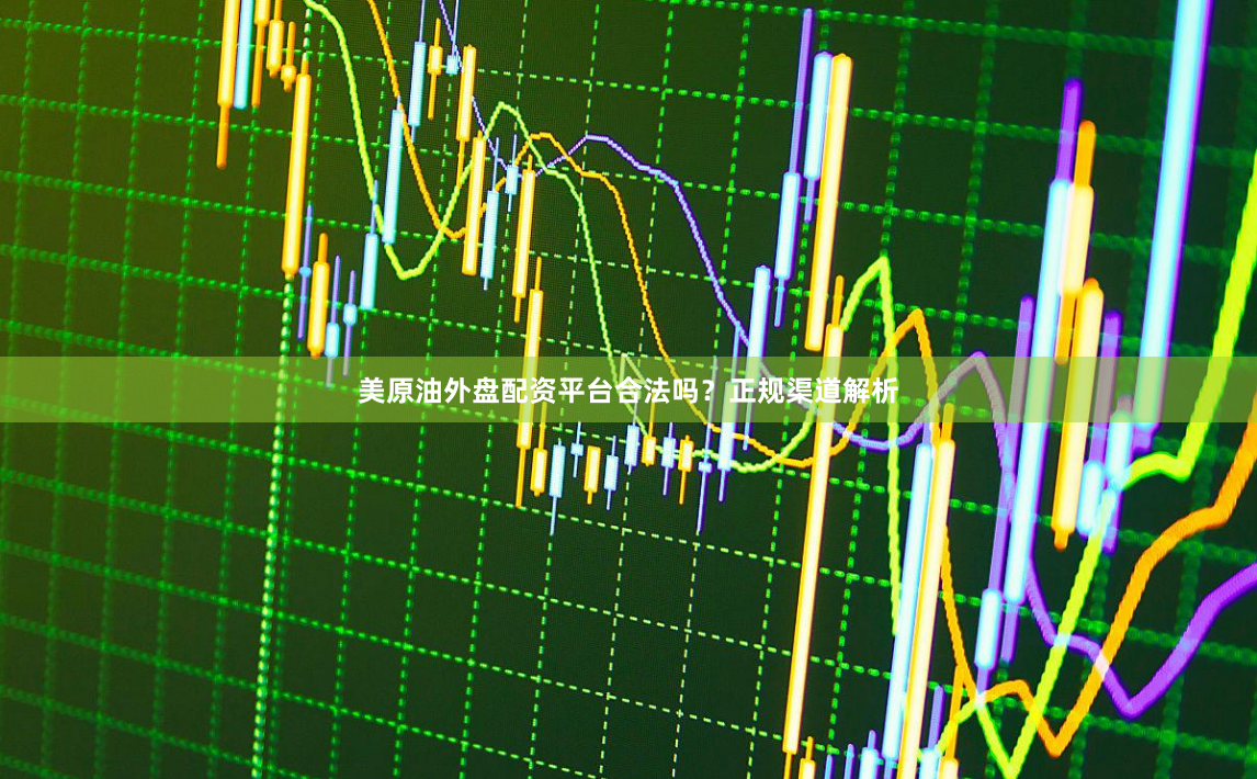 美原油外盘配资平台合法吗？正规渠道解析