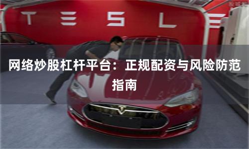 网络炒股杠杆平台：正规配资与风险防范指南